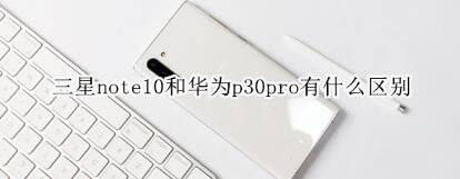 note10ͻΪp30proʲô_ֻ_ֻѧԺ_վ